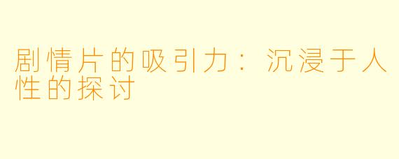 剧情片的吸引力：沉浸于人性的探讨