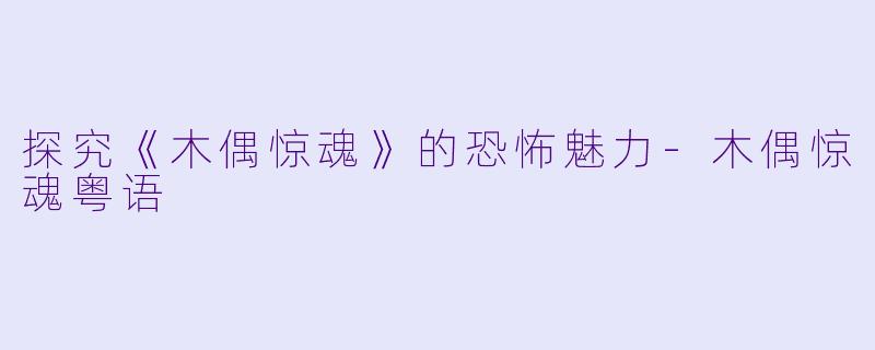 探究《木偶惊魂》的恐怖魅力-木偶惊魂粤语