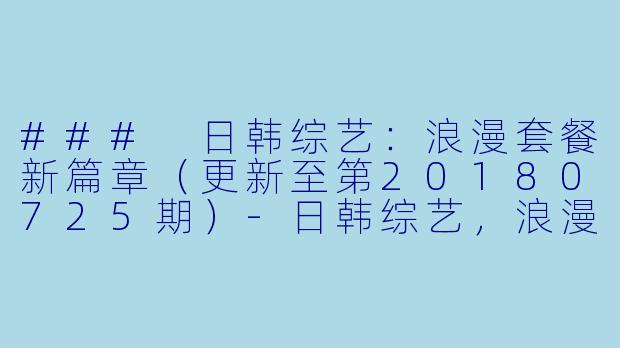 ### 日韩综艺：浪漫套餐新篇章（更新至第20180725期）-日韩综艺，浪漫套餐，更新至第20180725期
