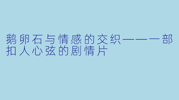 鹅卵石与情感的交织——一部扣人心弦的剧情片