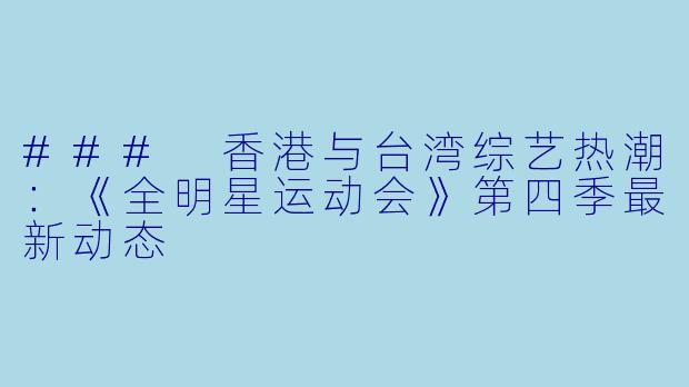 ### 香港与台湾综艺热潮：《全明星运动会》第四季最新动态