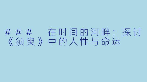 ### 在时间的河畔：探讨《须臾》中的人性与命运