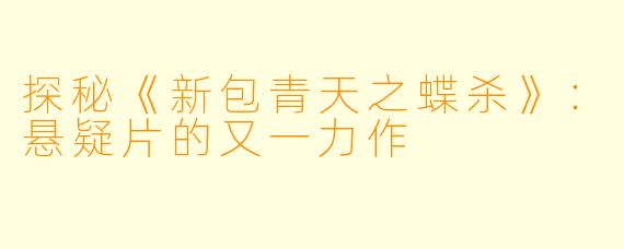 探秘《新包青天之蝶杀》：悬疑片的又一力作