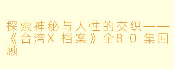 探索神秘与人性的交织——《台湾X档案》全80集回顾