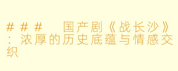 ### 国产剧《战长沙》：浓厚的历史底蕴与情感交织