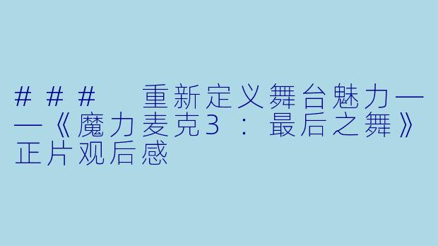 ### 重新定义舞台魅力——《魔力麦克3：最后之舞》正片观后感