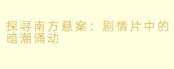 探寻南方悬案：剧情片中的暗潮涌动