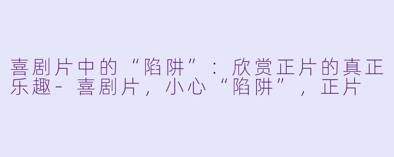 喜剧片中的“陷阱”：欣赏正片的真正乐趣-喜剧片，小心“陷阱”，正片