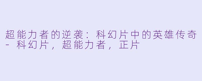 超能力者的逆袭：科幻片中的英雄传奇-科幻片，超能力者，正片