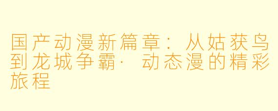 国产动漫新篇章：从姑获鸟到龙城争霸·动态漫的精彩旅程