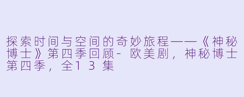 探索时间与空间的奇妙旅程——《神秘博士》第四季回顾-欧美剧，神秘博士第四季，全13集