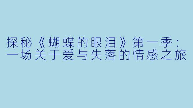 探秘《蝴蝶的眼泪》第一季：一场关于爱与失落的情感之旅