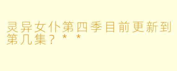 灵异女仆第四季目前更新到第几集？**