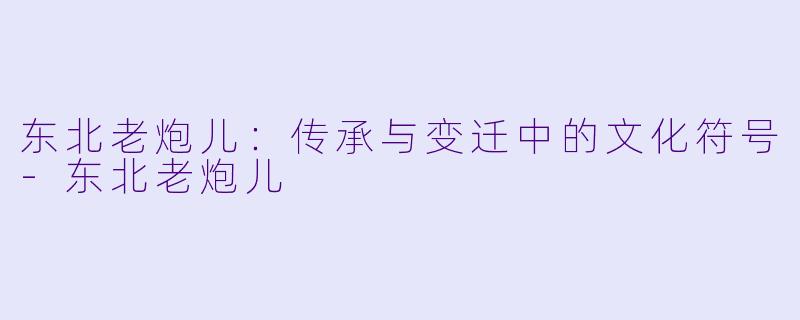 东北老炮儿：传承与变迁中的文化符号-东北老炮儿