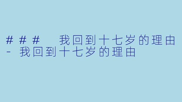 ### 我回到十七岁的理由-我回到十七岁的理由