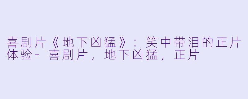 喜剧片《地下凶猛》：笑中带泪的正片体验