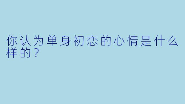 你认为单身初恋的心情是什么样的？