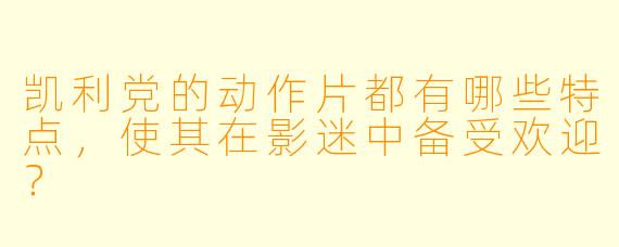 凯利党的动作片都有哪些特点,使其在影迷中备受欢迎?