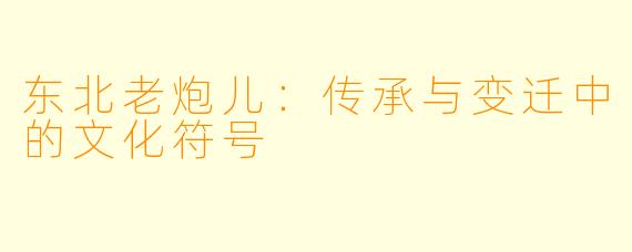东北老炮儿：传承与变迁中的文化符号