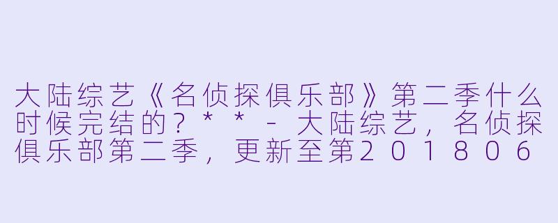 大陆综艺《名侦探俱乐部》第二季什么时候完结的？**