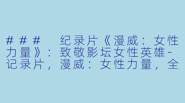 ### 纪录片《漫威：女性力量》：致敬影坛女性英雄-记录片，漫威：女性力量，全4集