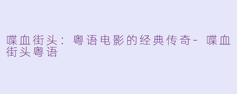喋血街头：粤语电影的经典传奇-喋血街头粤语