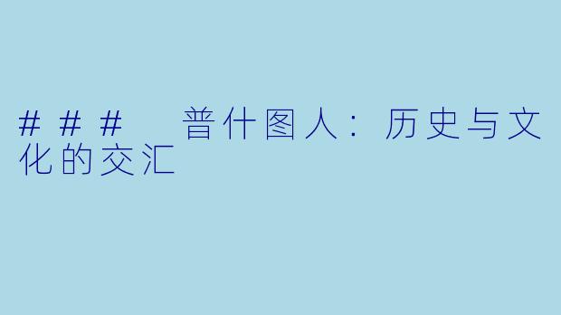 ### 普什图人：历史与文化的交汇