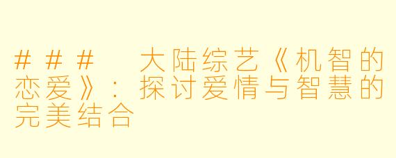 ### 大陆综艺《机智的恋爱》：探讨爱情与智慧的完美结合