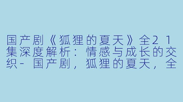 国产剧《狐狸的夏天》全21集深度解析：情感与成长的交织-国产剧，狐狸的夏天，全21集