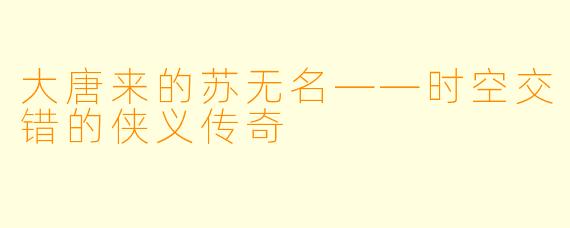 大唐来的苏无名——时空交错的侠义传奇