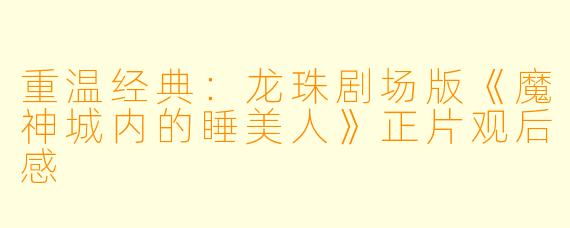 重温经典：龙珠剧场版《魔神城内的睡美人》正片观后感