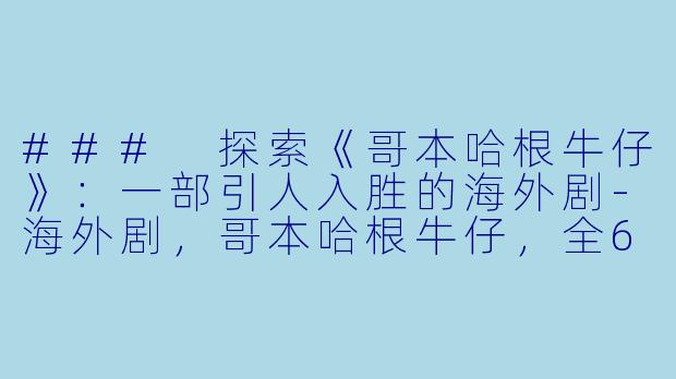 ### 探索《哥本哈根牛仔》：一部引人入胜的海外剧-海外剧，哥本哈根牛仔，全6集