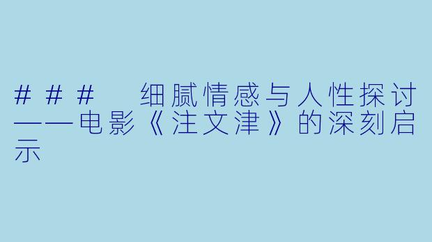 ### 细腻情感与人性探讨——电影《注文津》的深刻启示