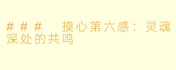 ### 摸心第六感：灵魂深处的共鸣