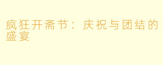 疯狂开斋节：庆祝与团结的盛宴