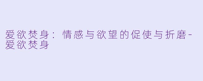 爱欲焚身:情感与欲望的促使与折磨