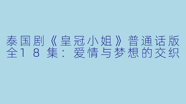 泰国剧《皇冠小姐》普通话版全18集：爱情与梦想的交织