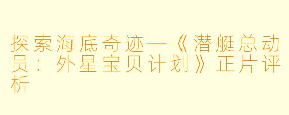 探索海底奇迹—《潜艇总动员：外星宝贝计划》正片评析