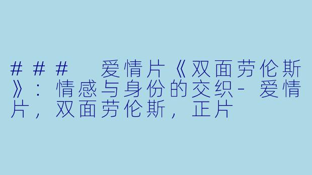 ### 爱情片《双面劳伦斯》：情感与身份的交织-爱情片，双面劳伦斯，正片