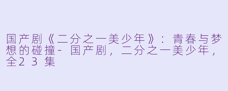 国产剧《二分之一美少年》:青春与梦想的碰撞