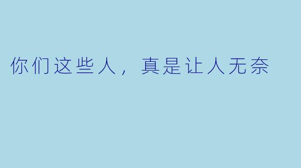 你们这些人，真是让人无奈