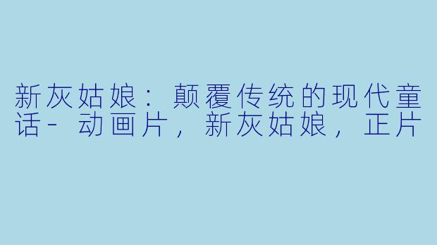 新灰姑娘：颠覆传统的现代童话-动画片，新灰姑娘，正片