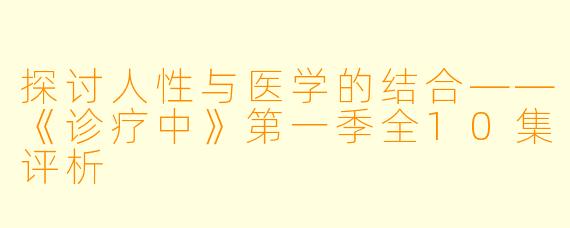 探讨人性与医学的结合——《诊疗中》第一季全10集评析