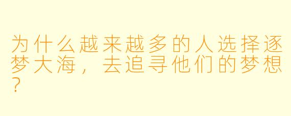 为什么越来越多的人选择逐梦大海，去追寻他们的梦想？