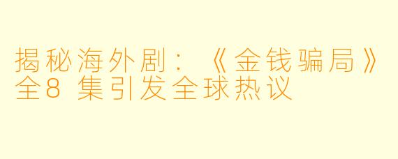 揭秘海外剧：《金钱骗局》全8集引发全球热议