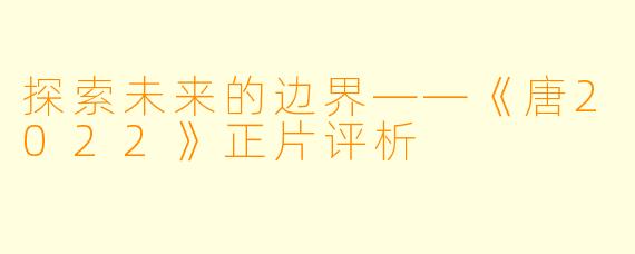 探索未来的边界——《唐2022》正片评析
