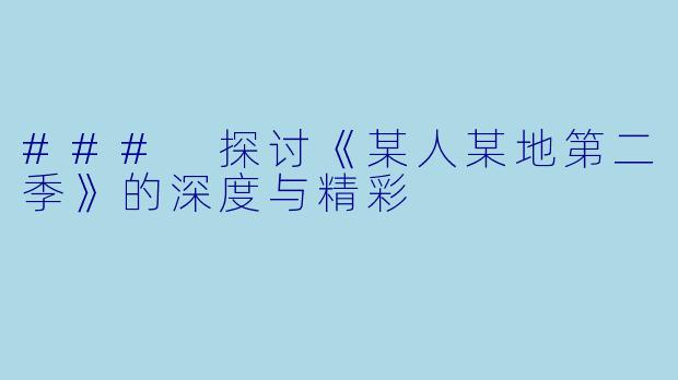 ### 探讨《某人某地第二季》的深度与精彩