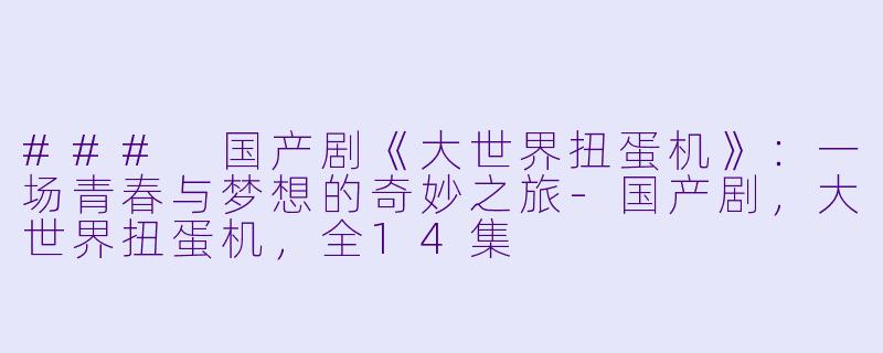 ### 国产剧《大世界扭蛋机》:一场青春与梦想的奇妙之旅