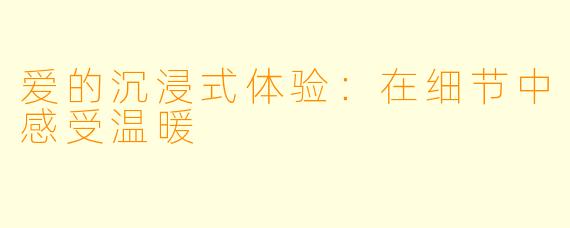 爱的沉浸式体验：在细节中感受温暖