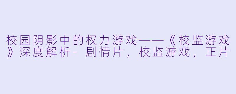 校园阴影中的权力游戏——《校监游戏》深度解析-剧情片，校监游戏，正片